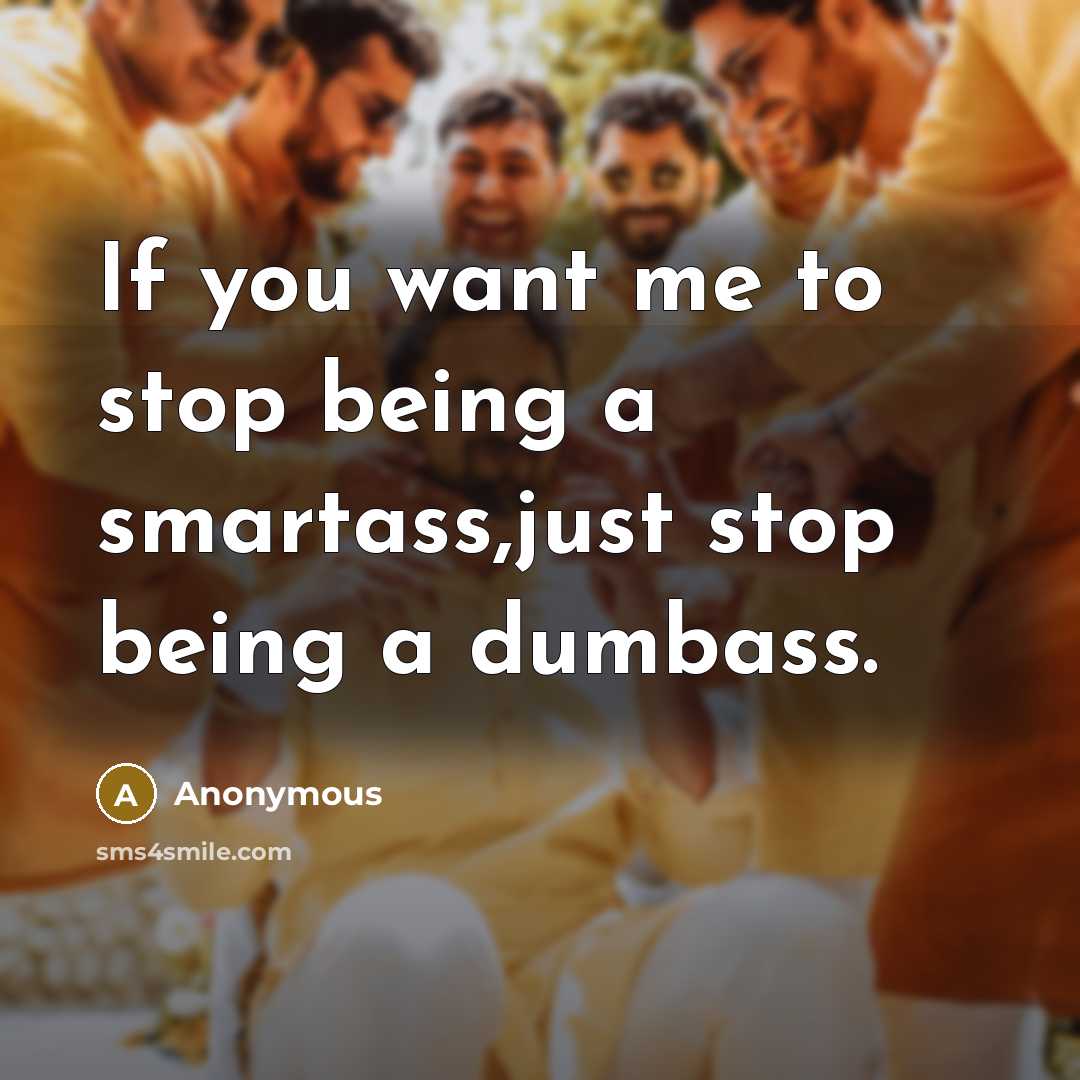 “If you want me to stop being a smartass,just stop…” quote by Anonymous