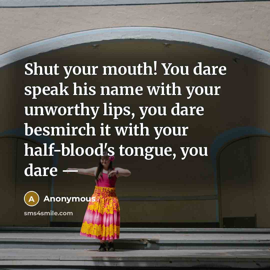 “Shut your mouth! You dare speak his name with your…” quote by Anonymous