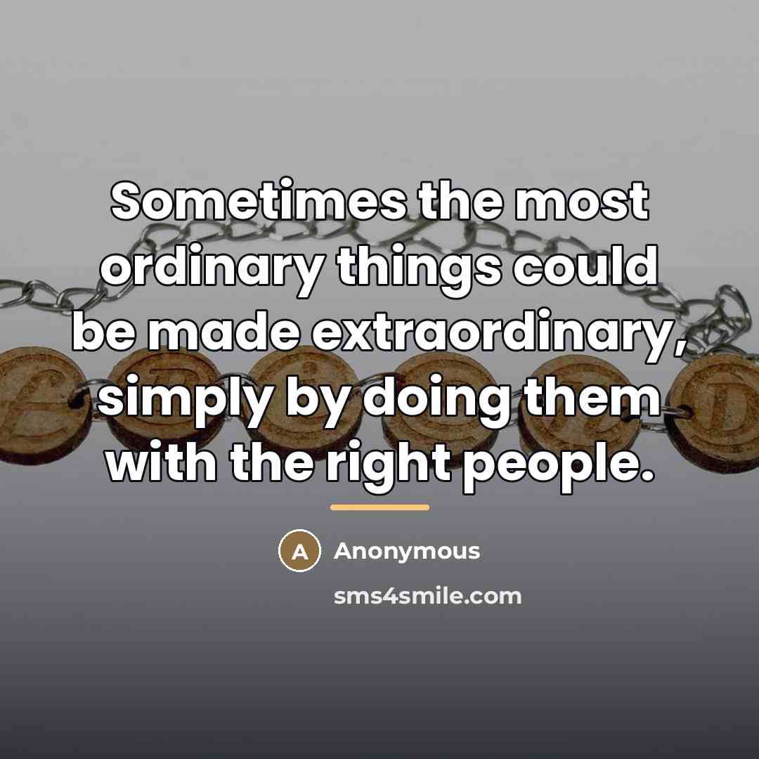 “Sometimes the most ordinary things could be made extraordinary, simply…” quote by Anonymous