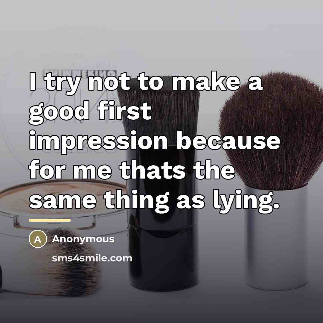 “I try not to make a good first impression because…” quote by Anonymous