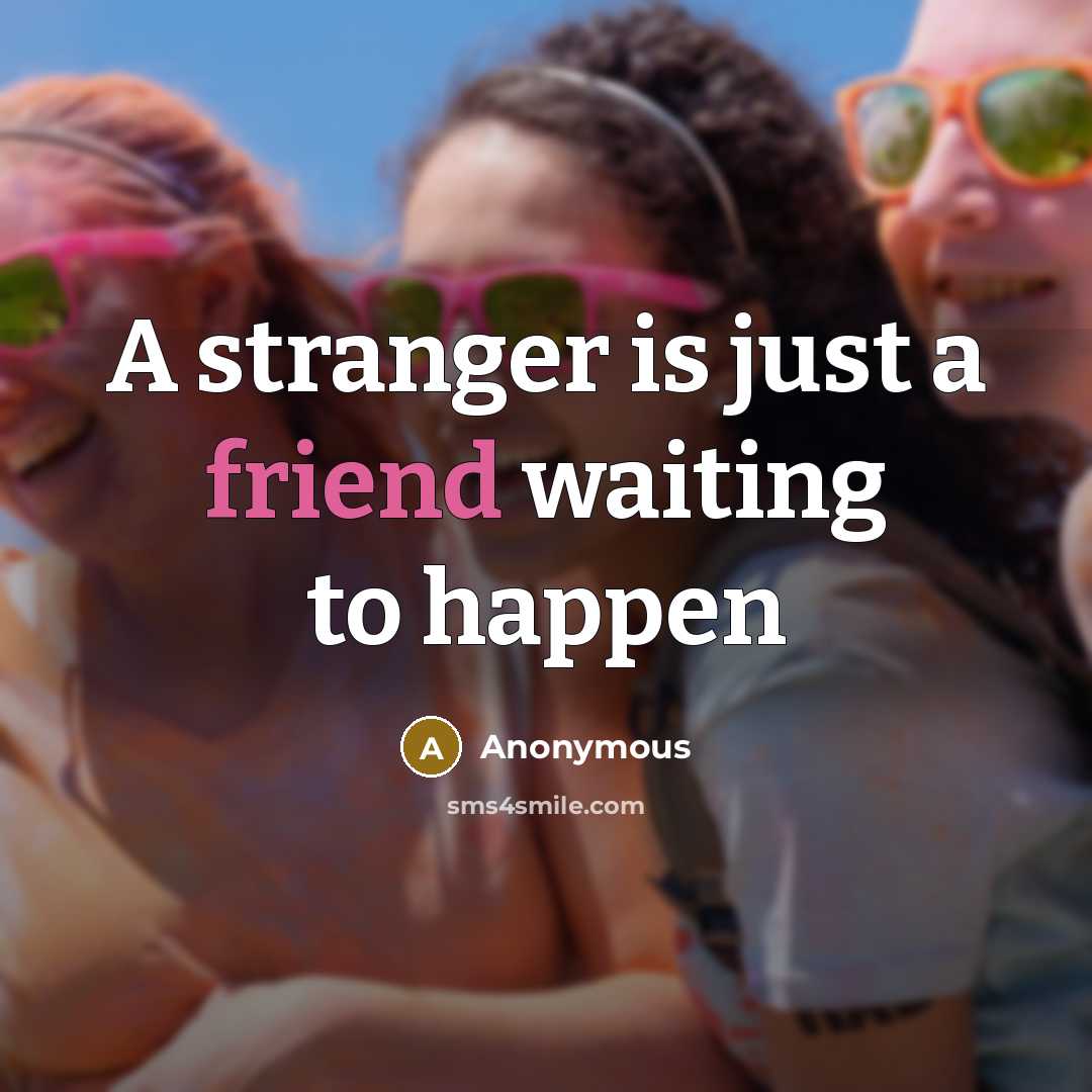 “A stranger is just a friend waiting to happen…” quote by Anonymous