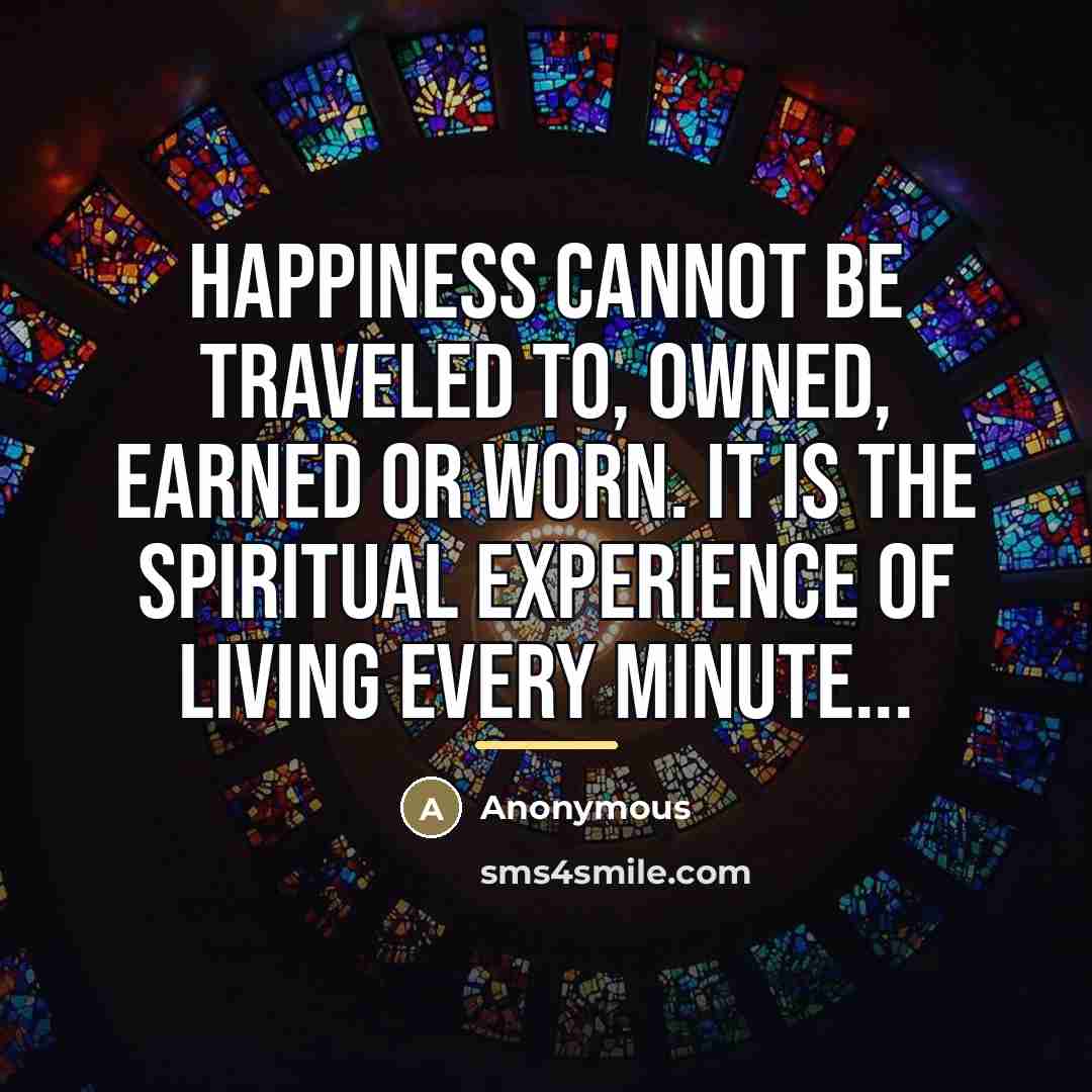 “Happiness cannot be traveled to, owned, earned or worn. It…” quote by Anonymous