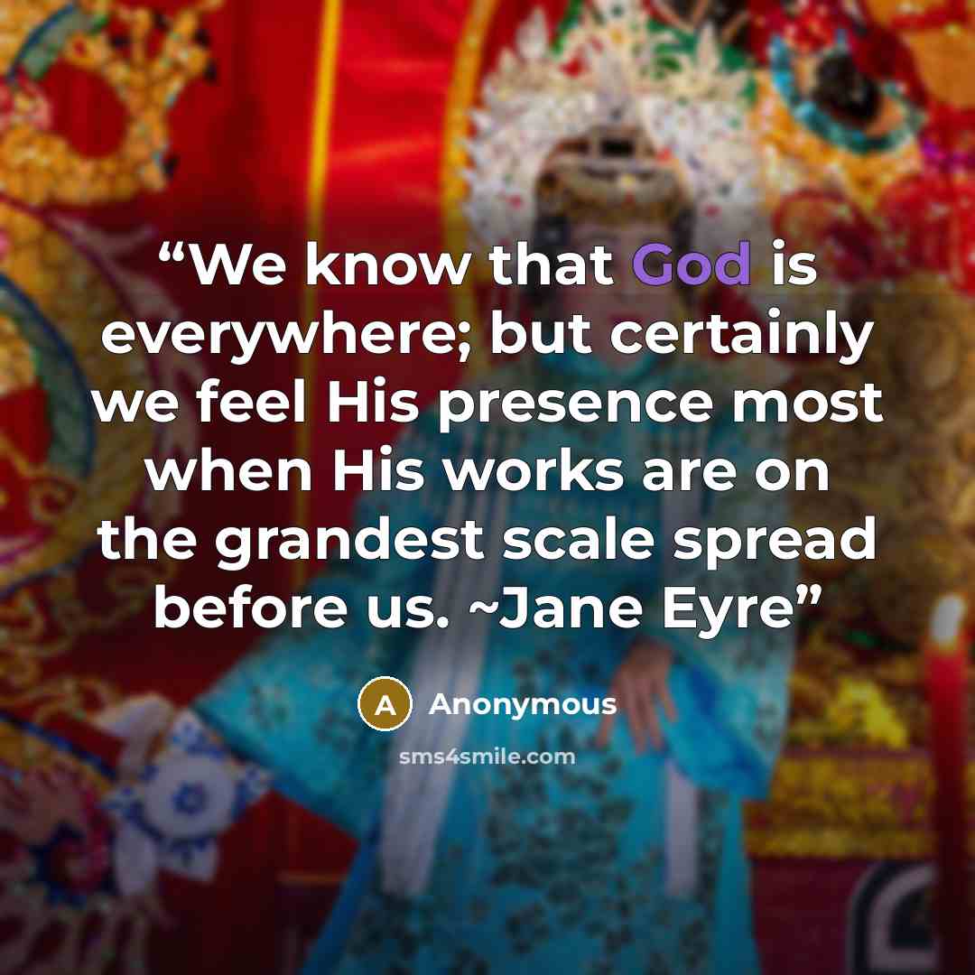 “We know that God is everywhere; but certainly we feel His presence most when His works are on the grandest scale spread before us. ~Jane Eyre” quote by Anonymous