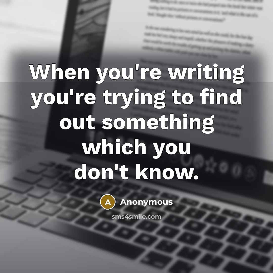 “When you're writing you're trying to find out something which…” quote by Anonymous
