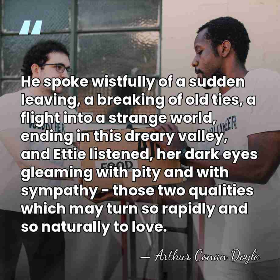 He spoke wistfully of a sudden leaving, a breaking of old ties,&hellip; - Arthur Conan Doyle