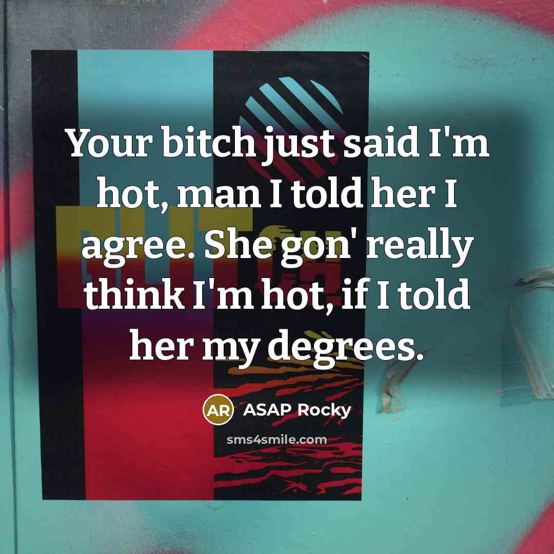 “Your bitch just said I'm hot, man I told her I agree. She gon' really think I'm hot, if I told her my degrees.” quote by Asap Rocky