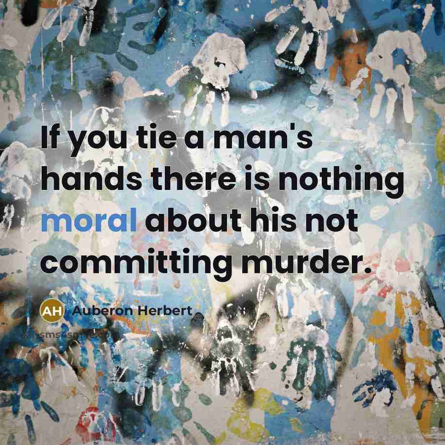 “If you tie a man's hands there is nothing moral…” quote by Auberon Herbert