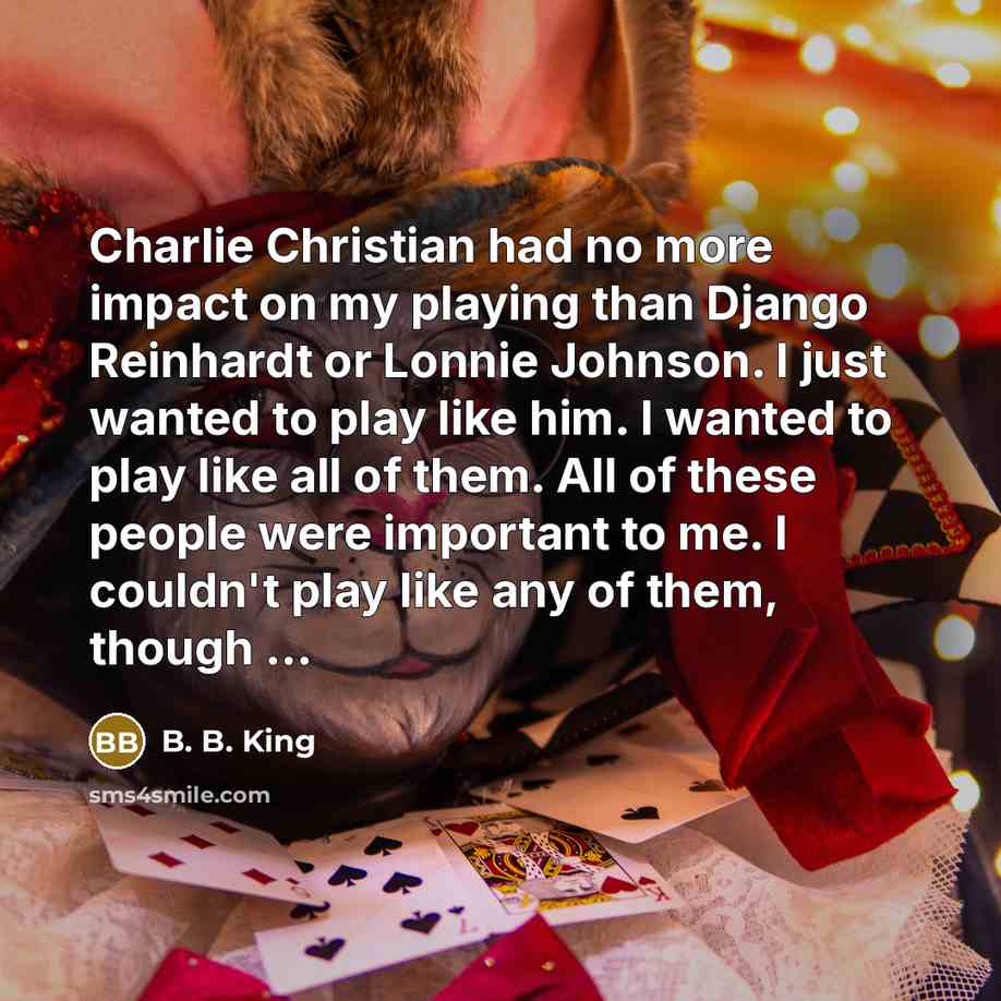 “Charlie Christian had no more impact on my playing than…” quote by B. B. King