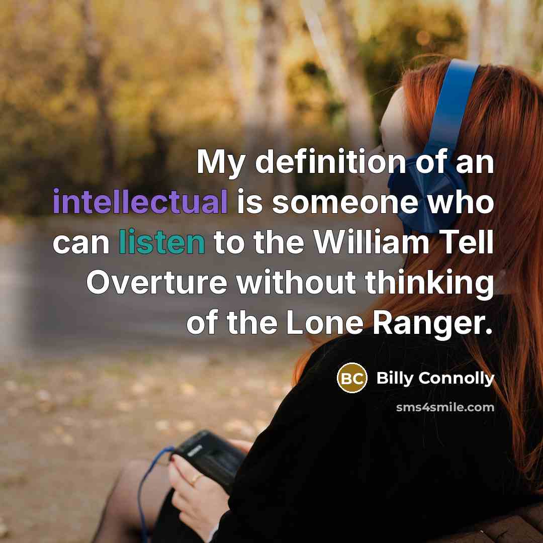 “My definition of an intellectual is someone who can listen to the William Tell Overture without thinking of the Lone Ranger.” quote by Billy Connolly