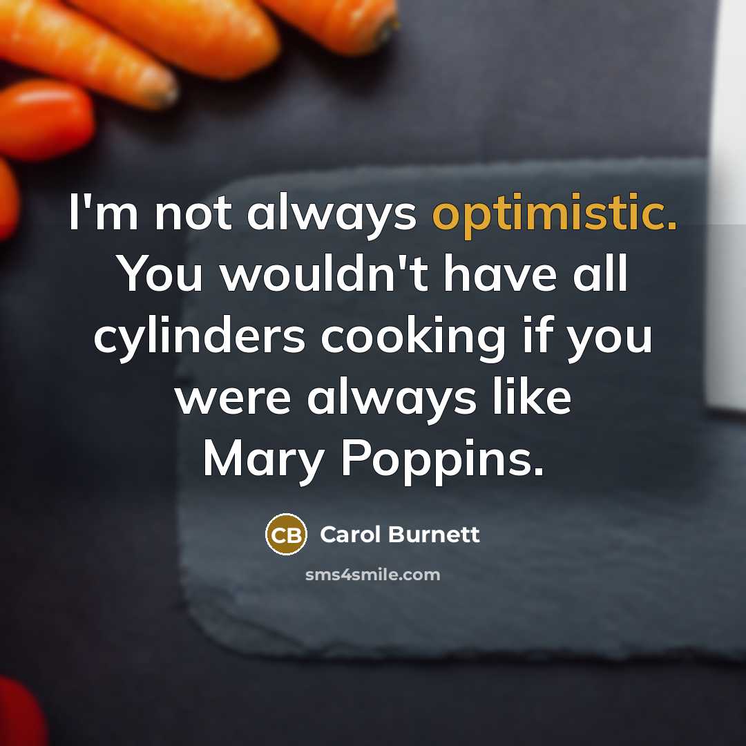 “I'm not always optimistic. You wouldn't have all cylinders cooking…” quote by Carol Burnett