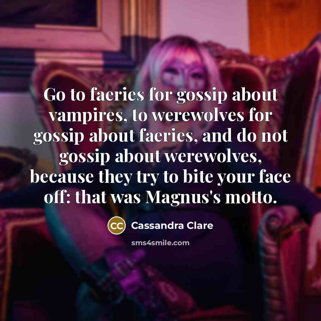 “Go to faeries for gossip about vampires, to werewolves for…” quote by Cassandra Clare