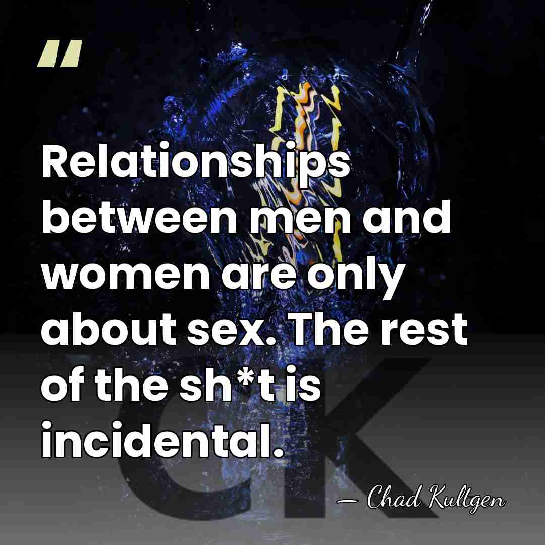 Relationships between men and women are only about sex. The rest of&hellip; - Chad Kultgen