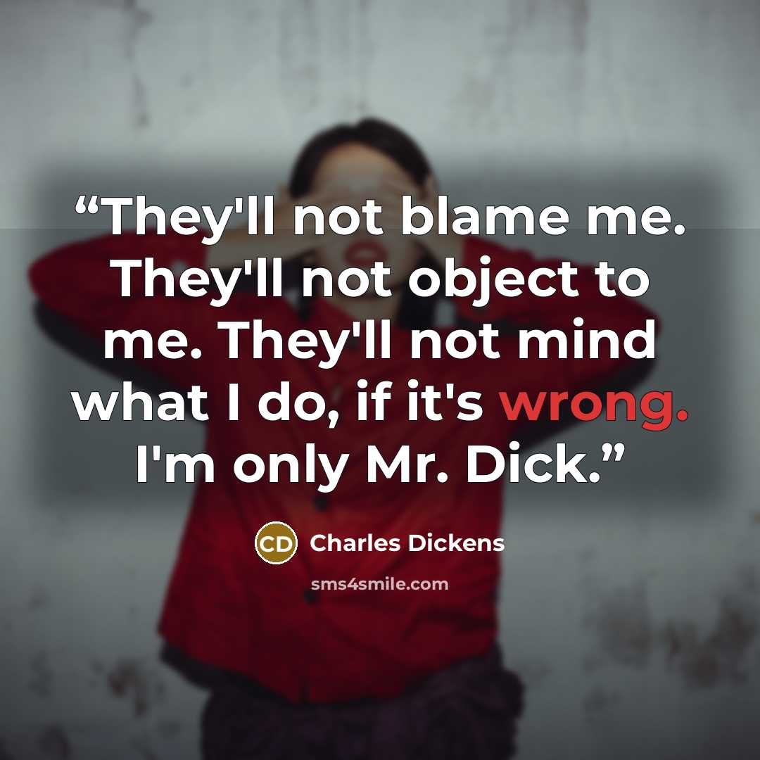 “They'll not blame me. They'll not object to me. They'll not mind what I do, if it's wrong. I'm only Mr. Dick.” quote by Charles Dickens