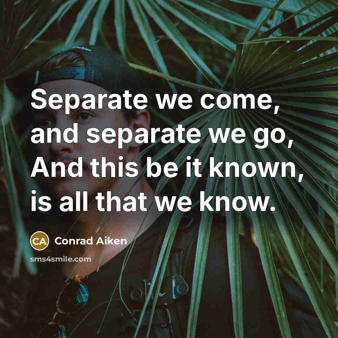 “Separate we come, and separate we go, And this be…” quote by Conrad Aiken