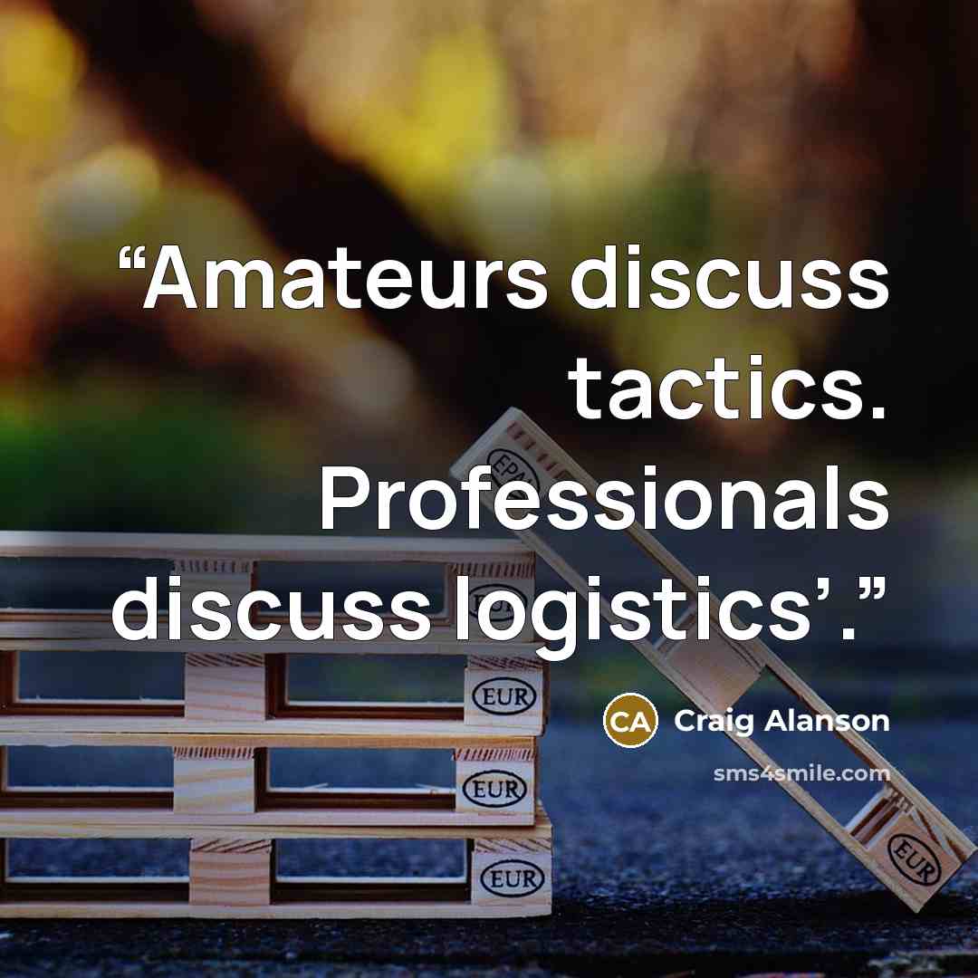 “Amateurs discuss tactics. Professionals discuss logistics’.” quote by Craig Alanson