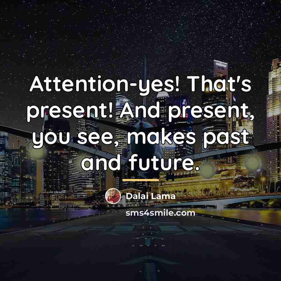 “Attention-yes! That's present! And present, you see, makes past and…” quote by Dalai Lama