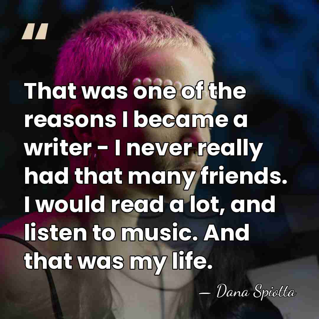 That was one of the reasons I became a writer - I&hellip; - Dana Spiotta