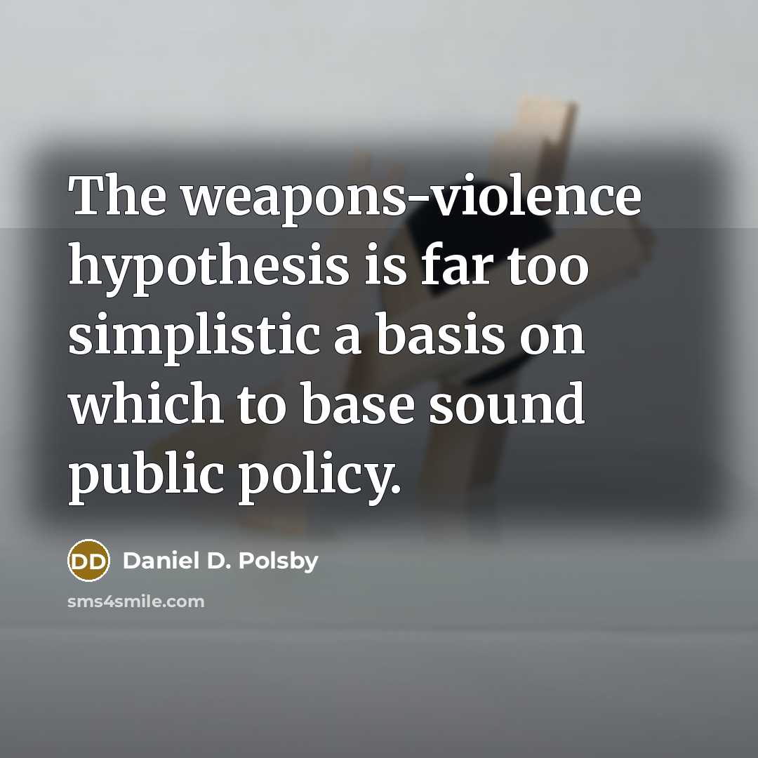 “The weapons-violence hypothesis is far too simplistic a basis on…” quote by Daniel D. Polsby