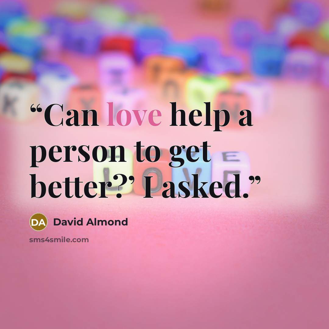 “Can love help a person to get better?’ I asked.” quote by David Almond