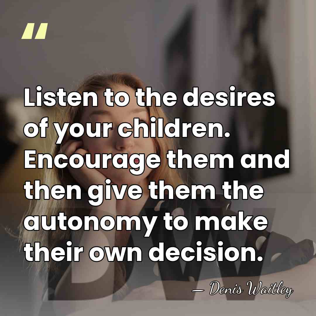 Listen to the desires of your children. Encourage them and then give&hellip; - Denis Waitley