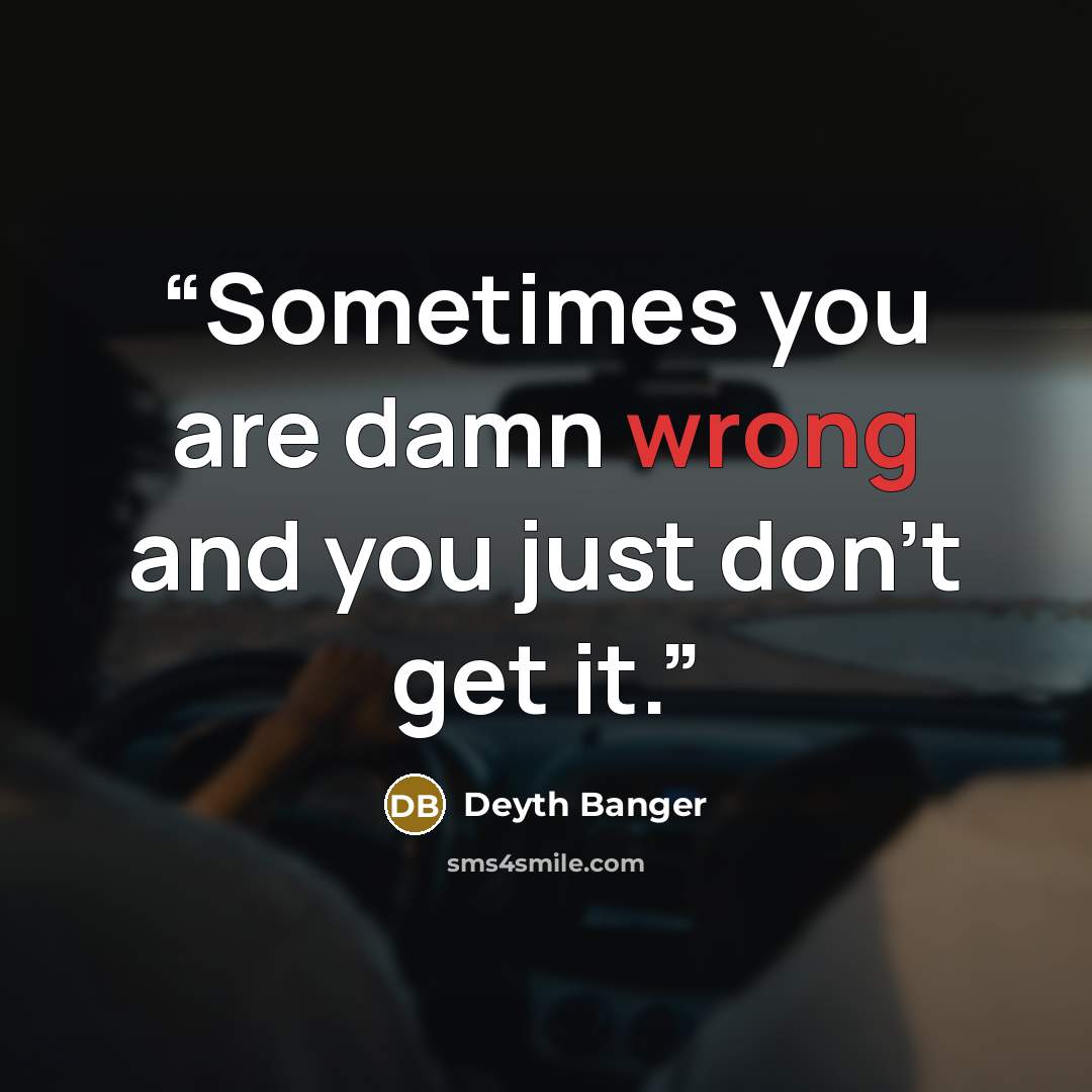 “Sometimes you are damn wrong and you just don't get it.” quote by Deyth Banger