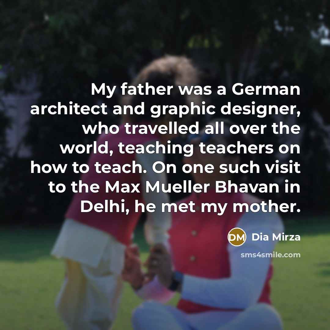 “My father was a German architect and graphic designer, who…” quote by Dia Mirza
