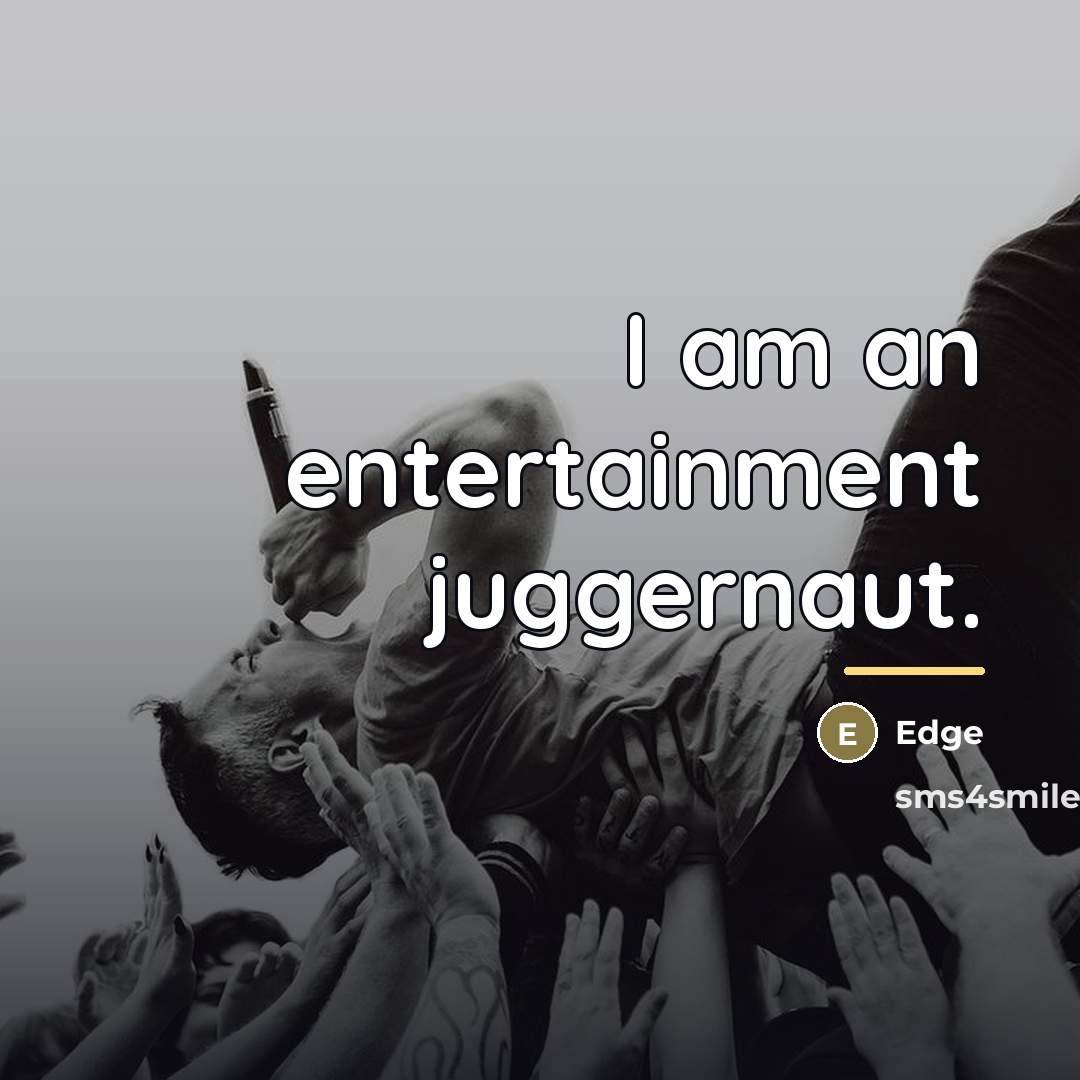 “I am an entertainment juggernaut.…” quote by Edge