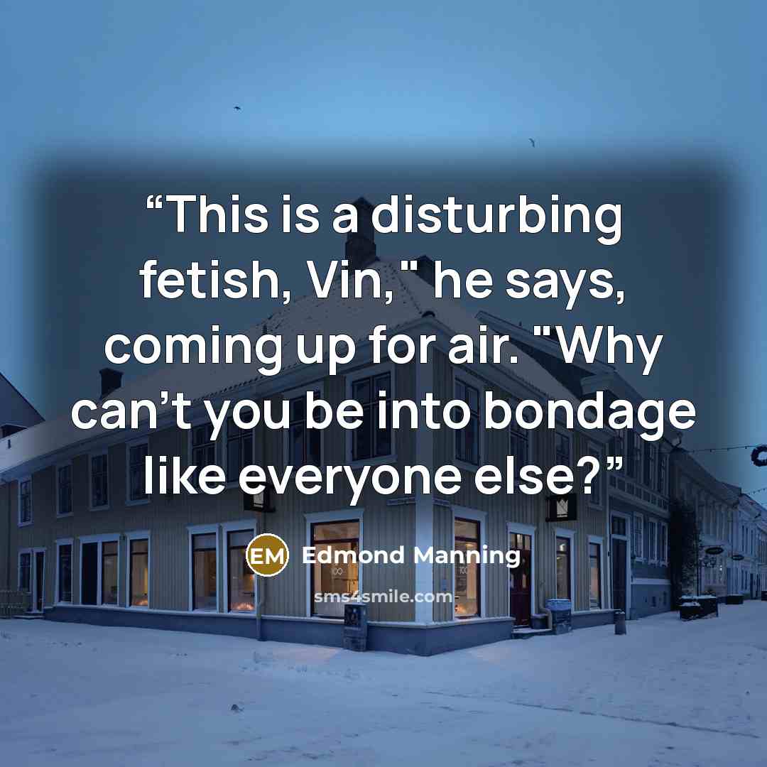 “This is a disturbing fetish, Vin," he says, coming up for air. "Why can't you be into bondage like everyone else?” quote by Edmond Manning