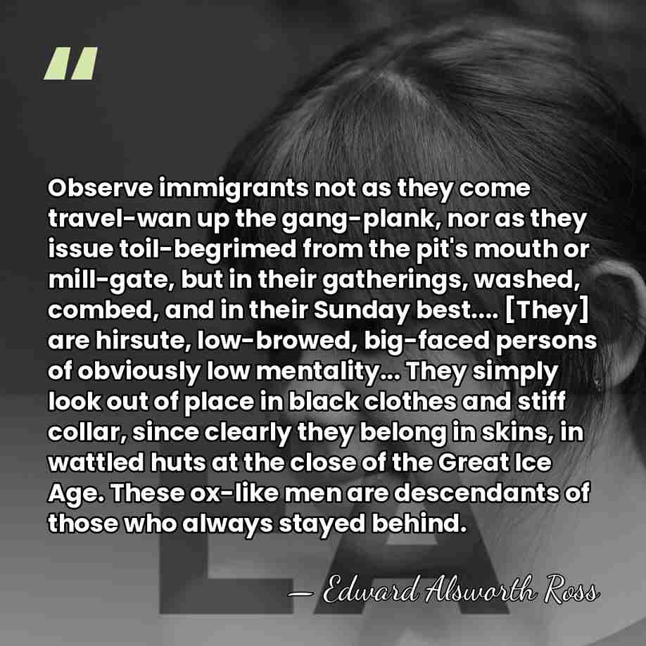 Observe immigrants not as they come travel-wan up the gang-plank, nor as&hellip; - Edward Alsworth Ross