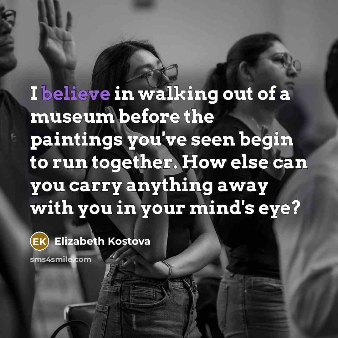 “I believe in walking out of a museum before the…” quote by Elizabeth Kostova