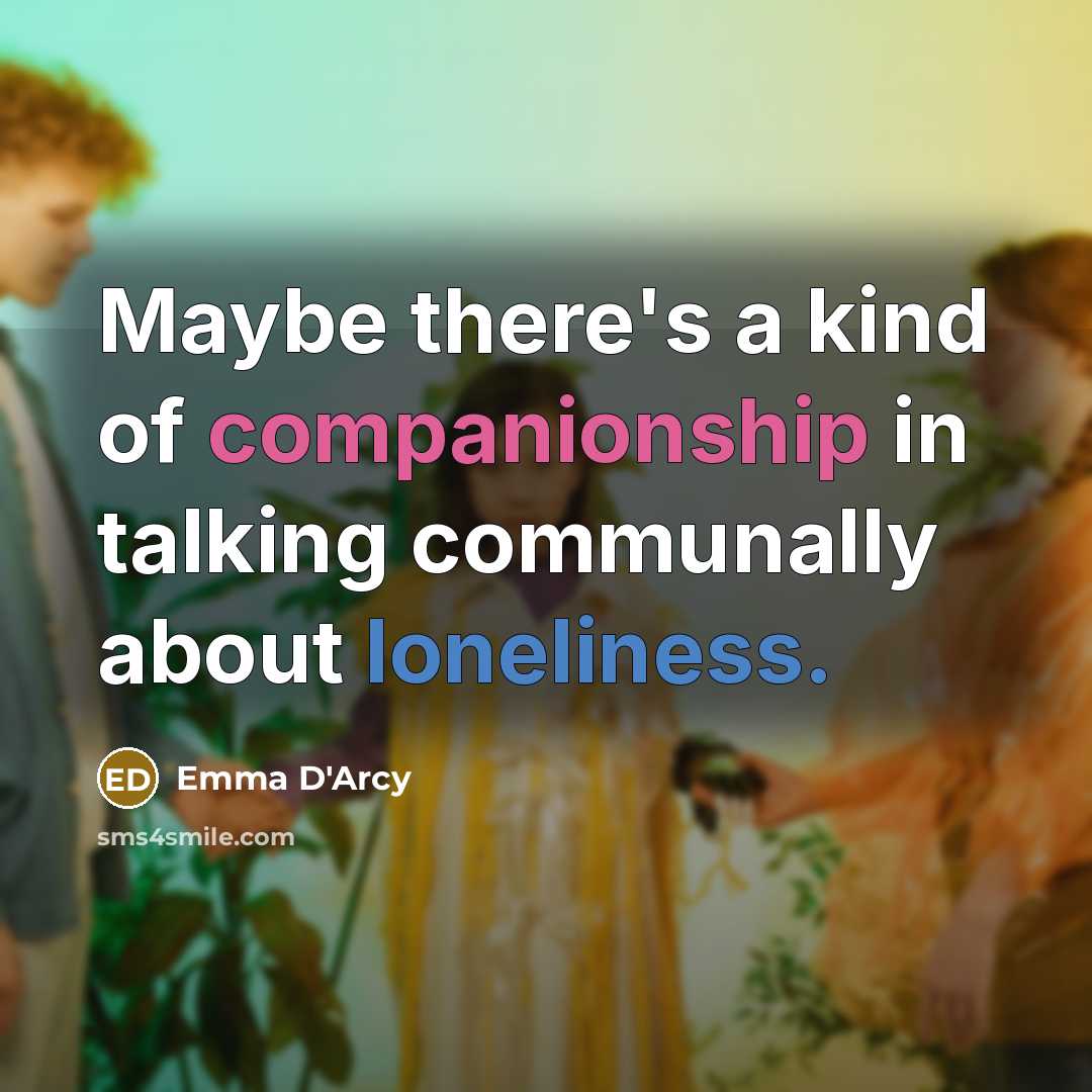 “Maybe there's a kind of companionship in talking communally about…” quote by Emma D'Arcy