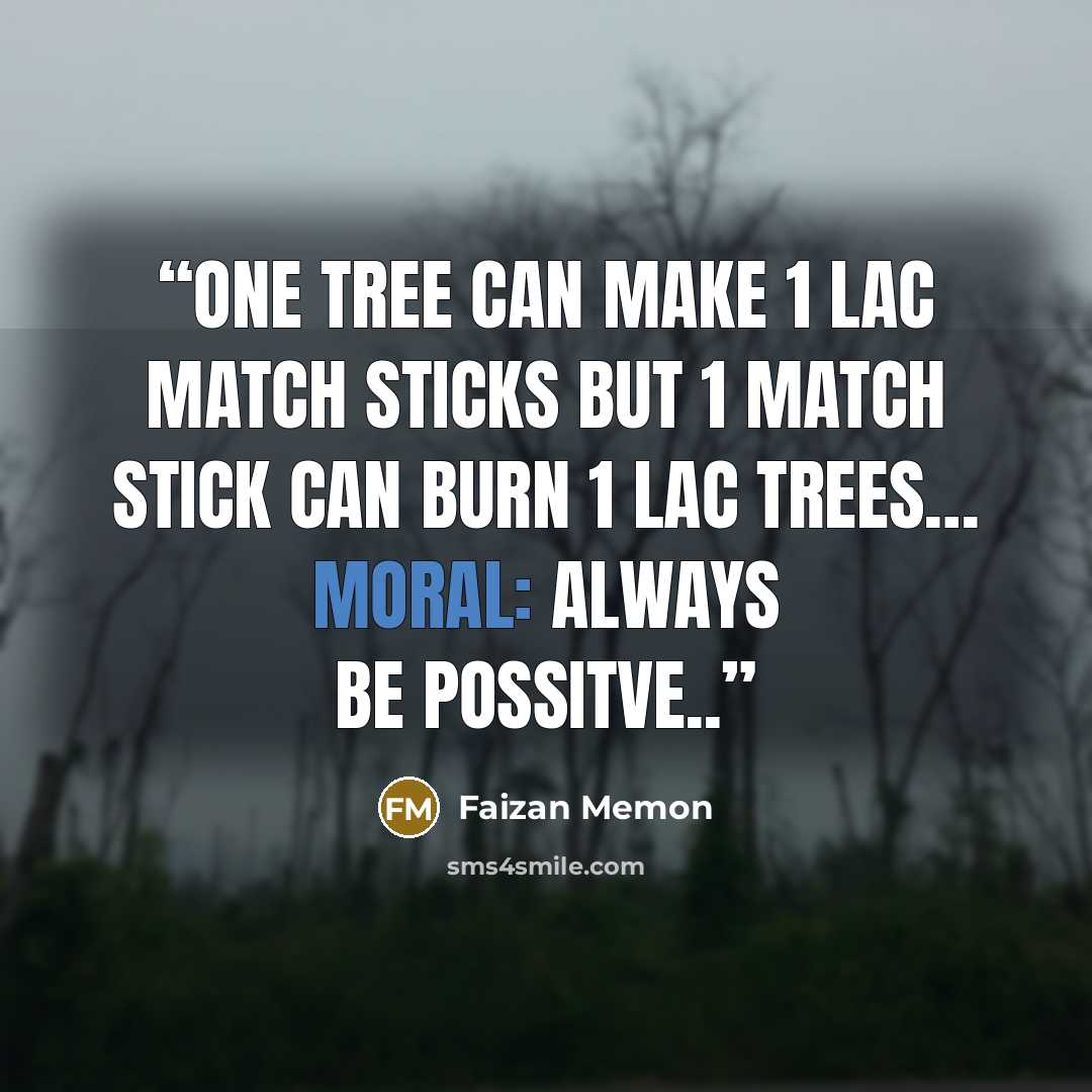 “One Tree can Make 1 Lac Match Sticks but 1 Match Stick can burn 1 Lac Trees… Moral: Always be Possitve..” quote by Faizan Memon