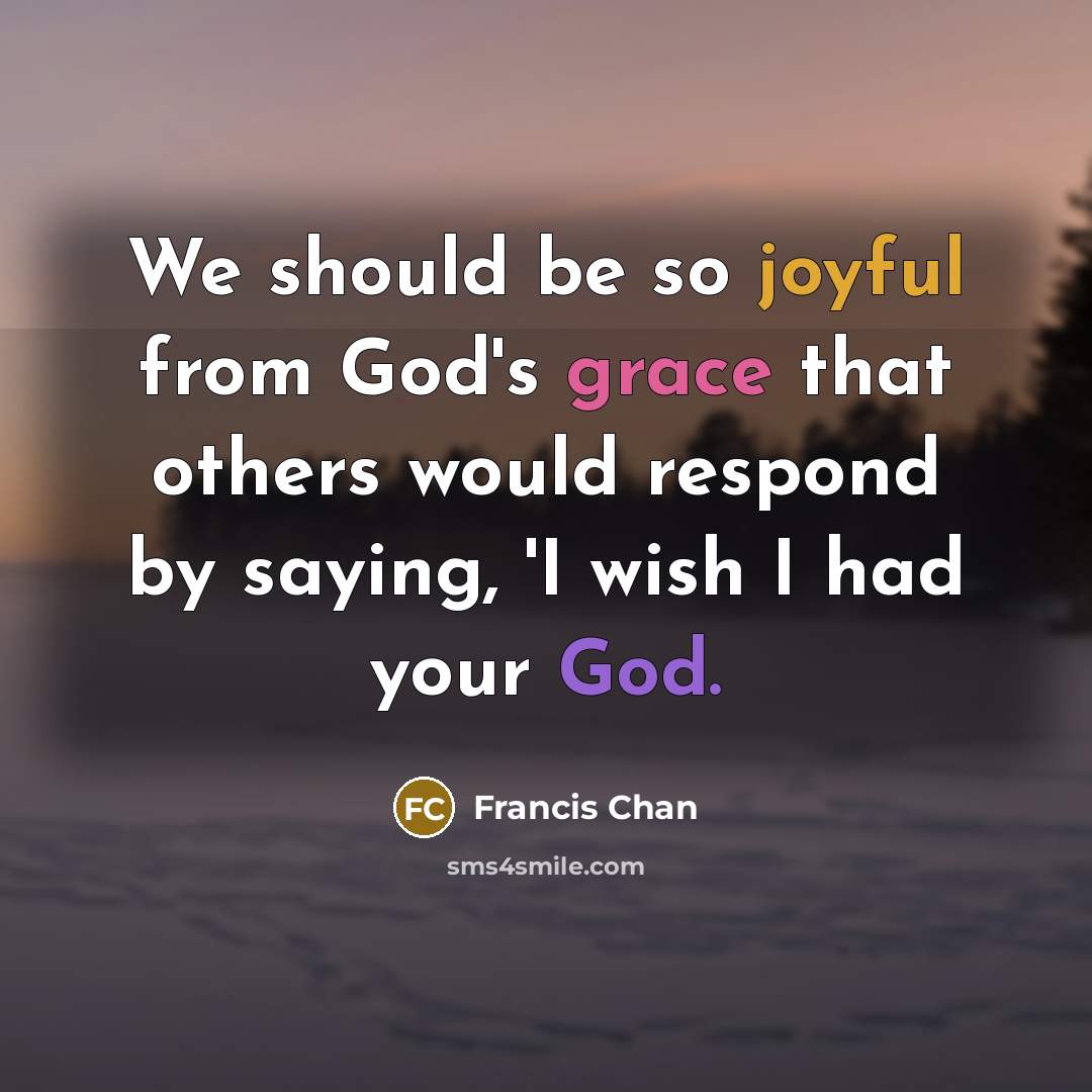 “We should be so joyful from God's grace that others…” quote by Francis Chan