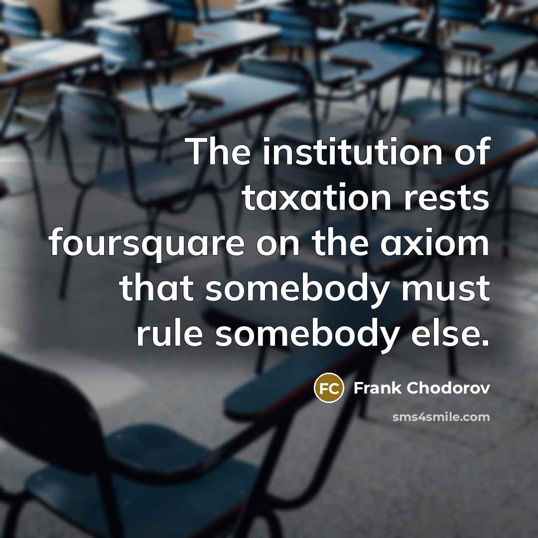 “The institution of taxation rests foursquare on the axiom that…” quote by Frank Chodorov