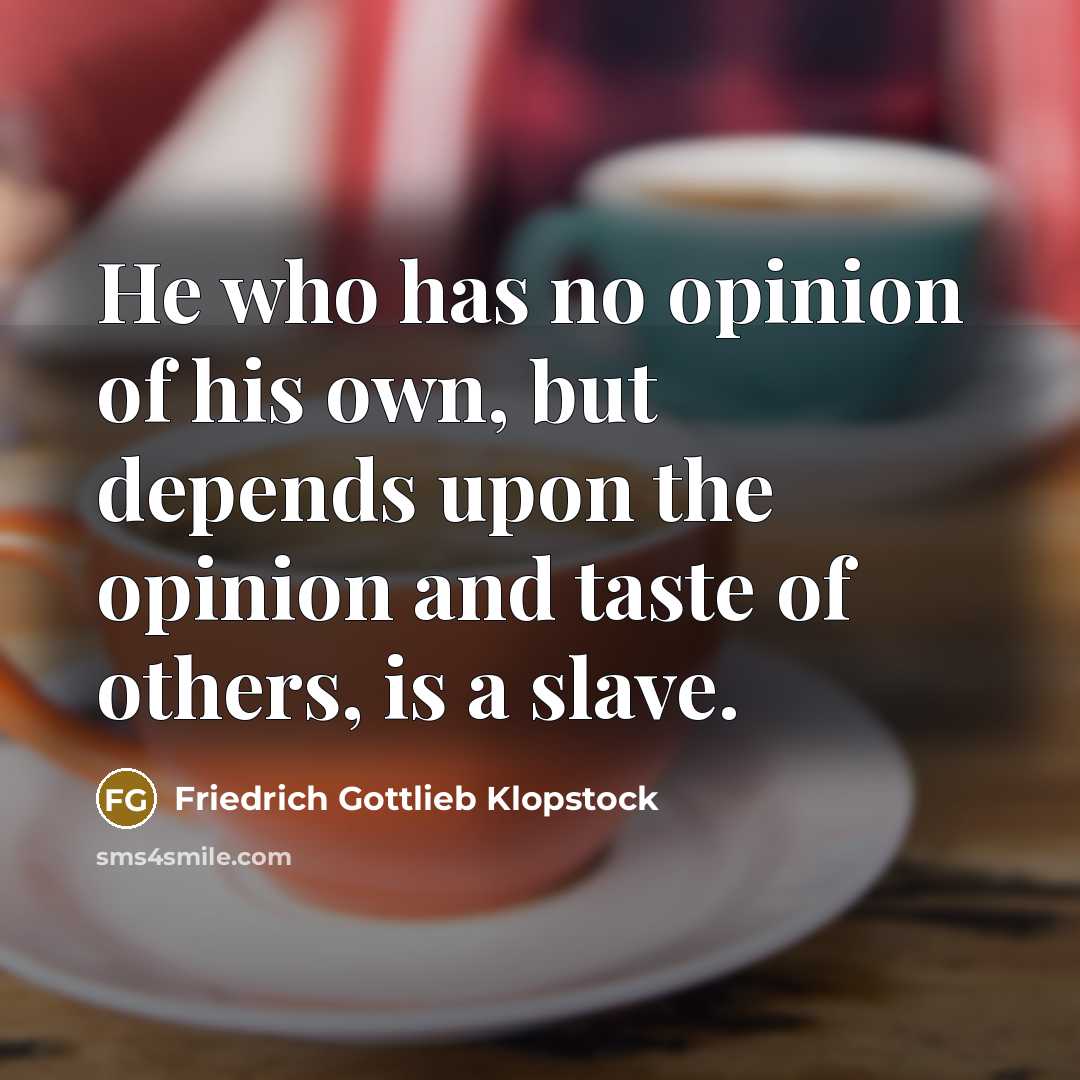 “He who has no opinion of his own, but depends upon the opinion and taste of others, is a slave.” quote by Friedrich Gottlieb Klopstock