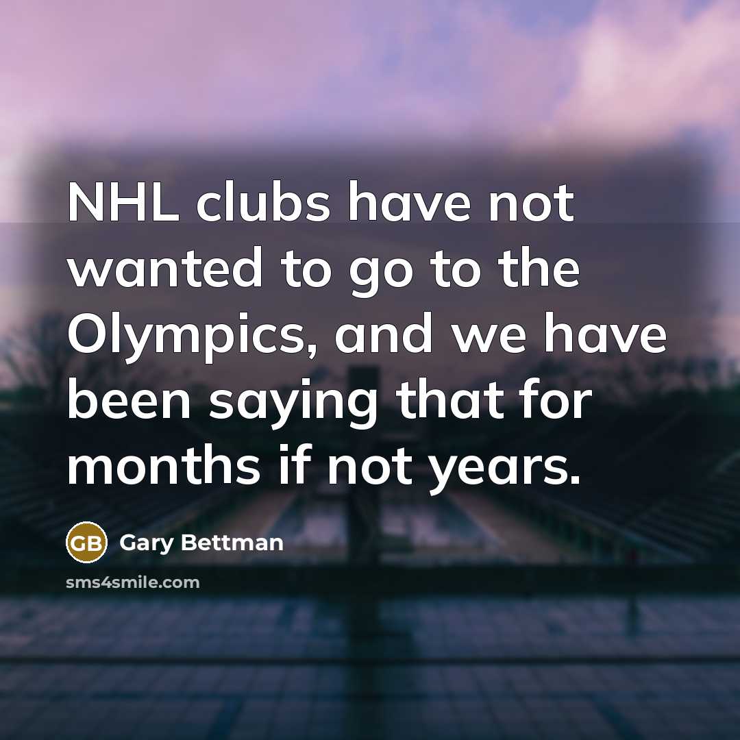 “NHL clubs have not wanted to go to the Olympics,…” quote by Gary Bettman