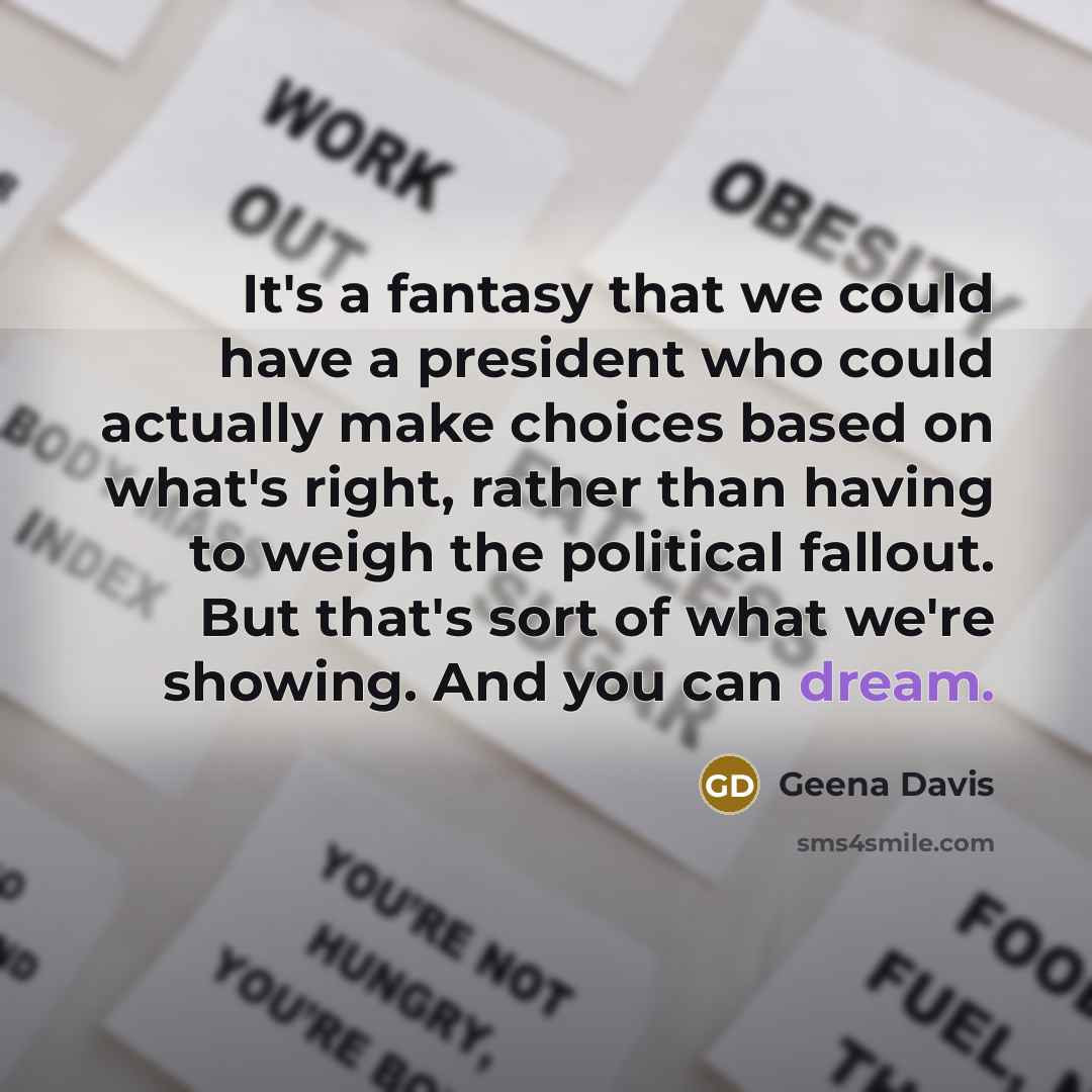 “It's a fantasy that we could have a president who…” quote by Geena Davis