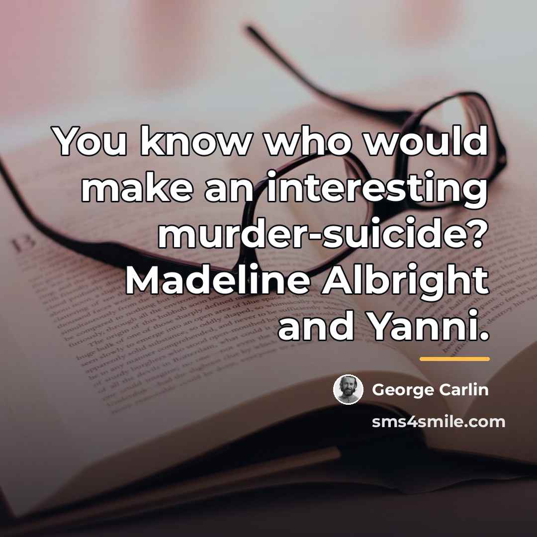 “You know who would make an interesting murder-suicide? Madeline Albright…” quote by George Carlin