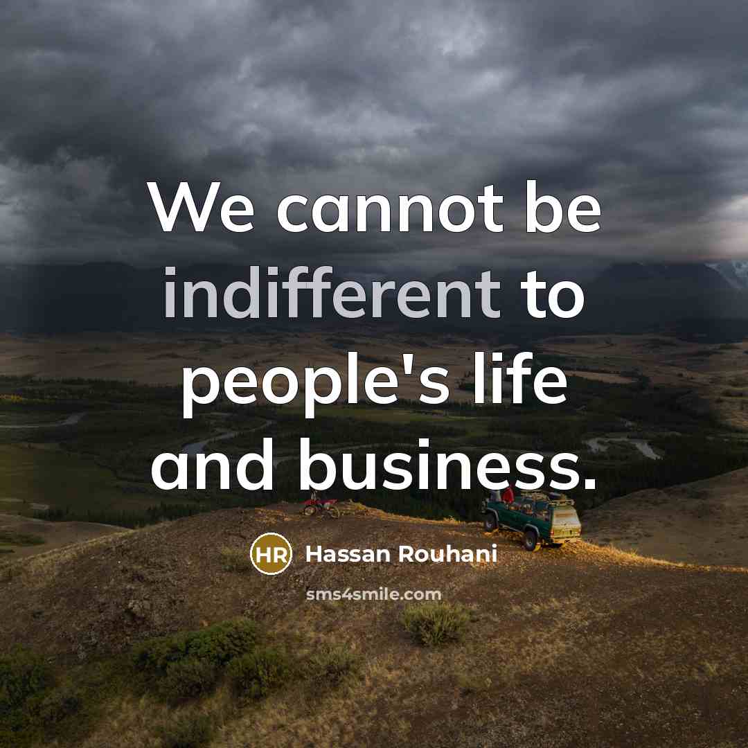 “We cannot be indifferent to people's life and business.…” quote by Hassan Rouhani