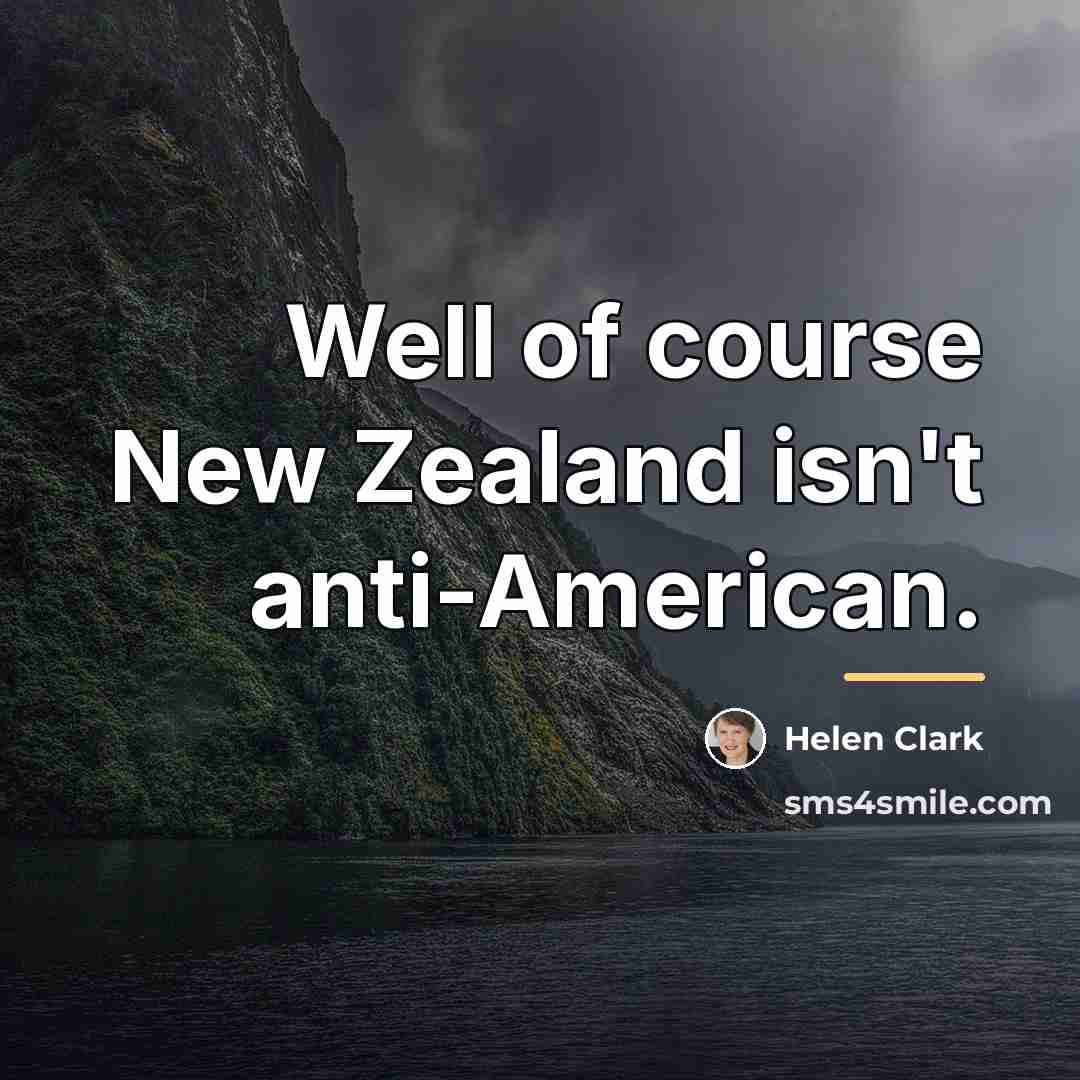“Well of course New Zealand isn't anti-American.…” quote by Helen Clark