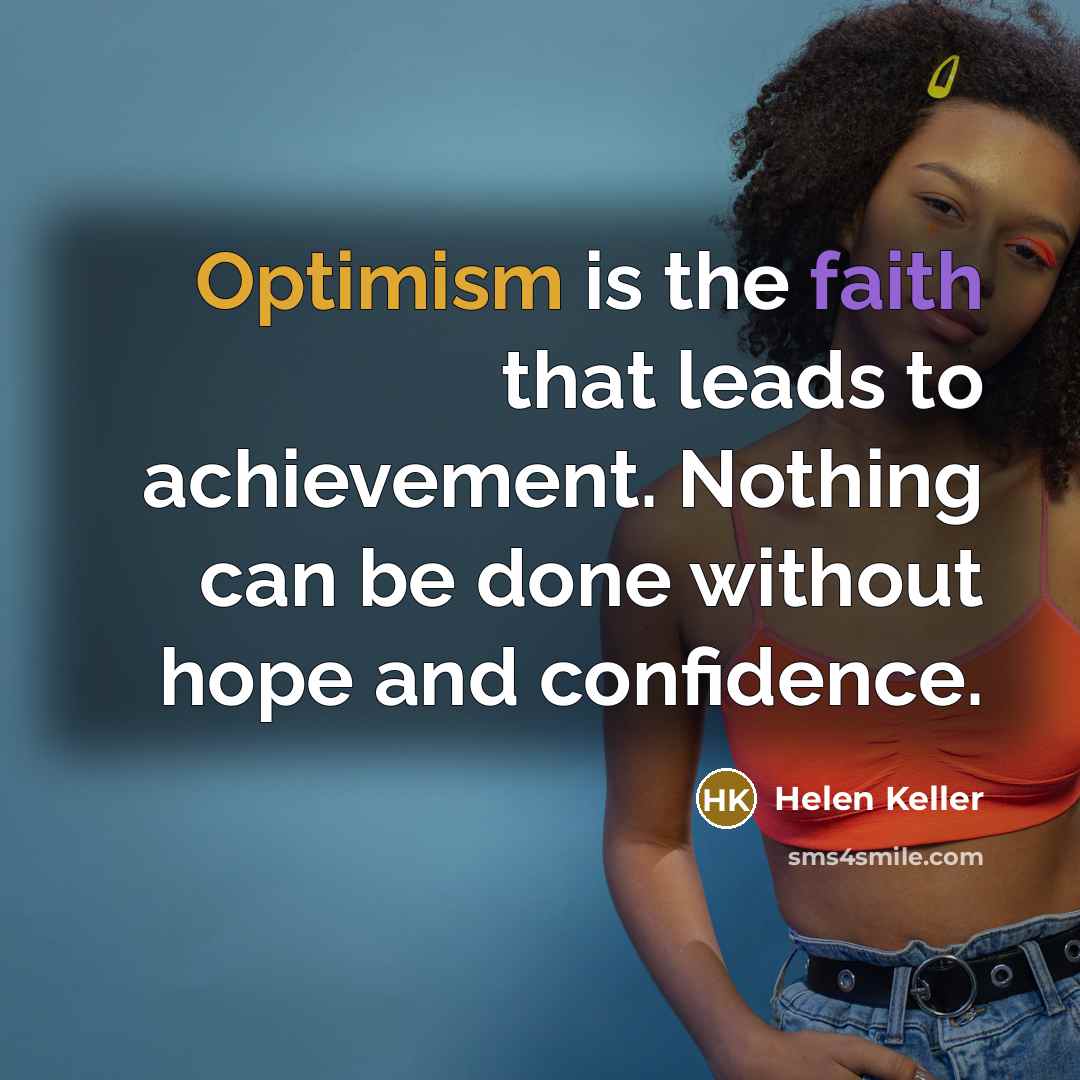 “Optimism is the faith that leads to achievement. Nothing can…” quote by Helen Keller