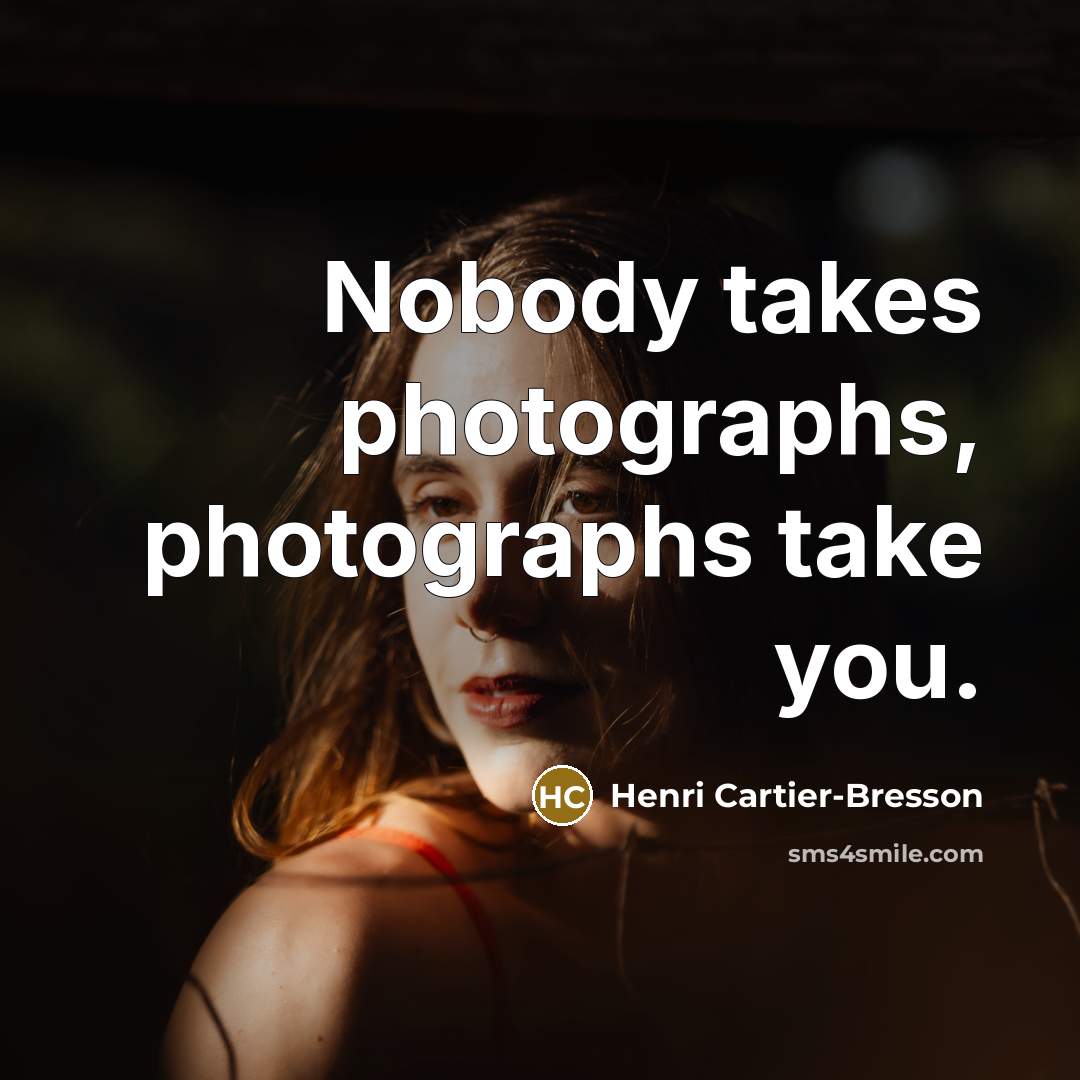 “Nobody takes photographs, photographs take you.…” quote by Henri Cartier-Bresson