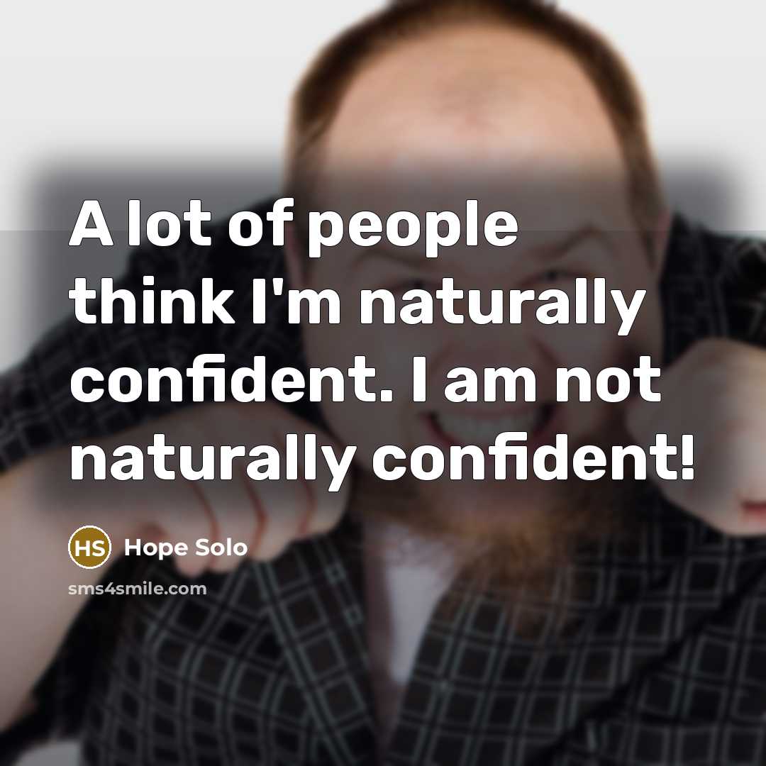 “A lot of people think I'm naturally confident. I am…” quote by Hope Solo