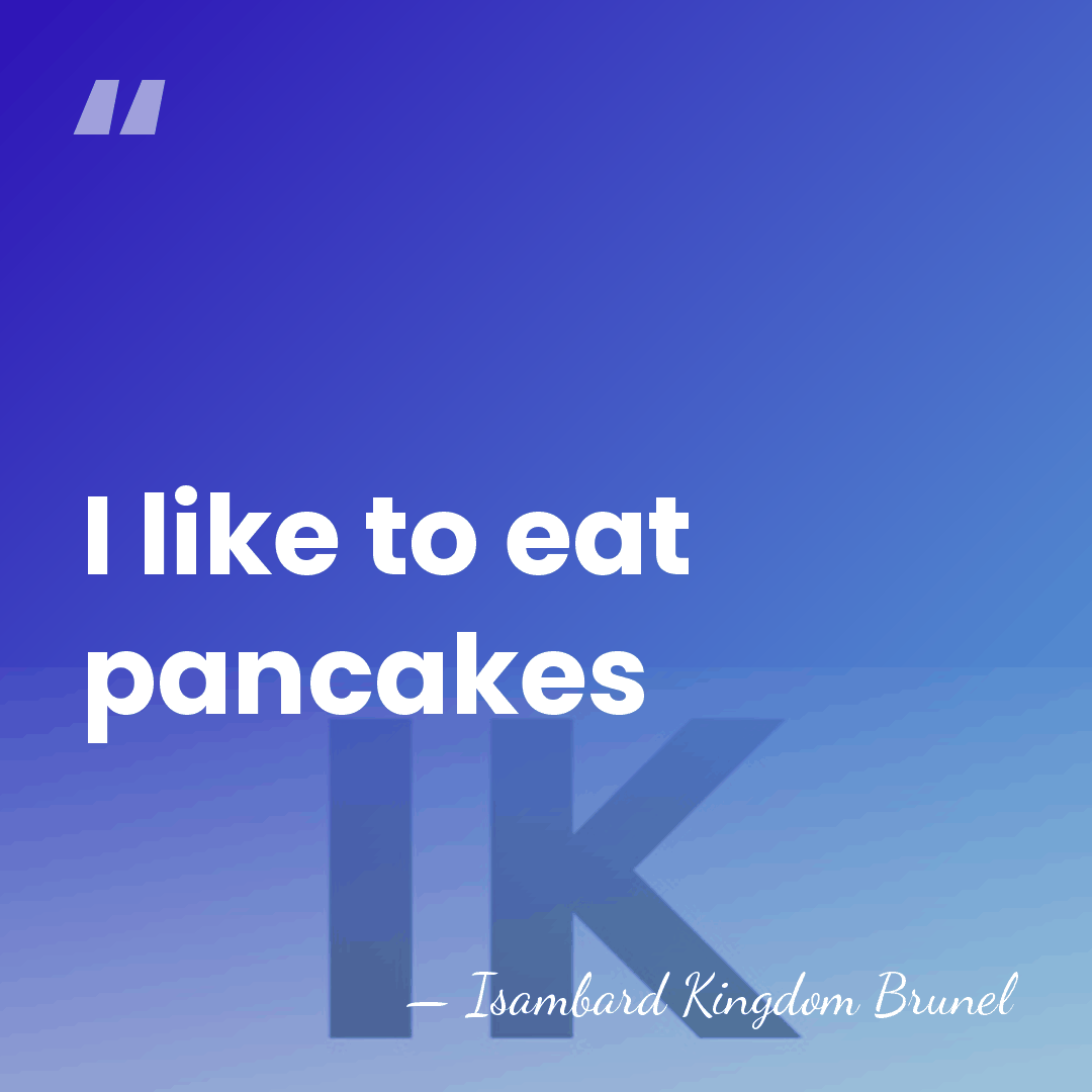 I like to eat pancakes - Isambard Kingdom Brunel