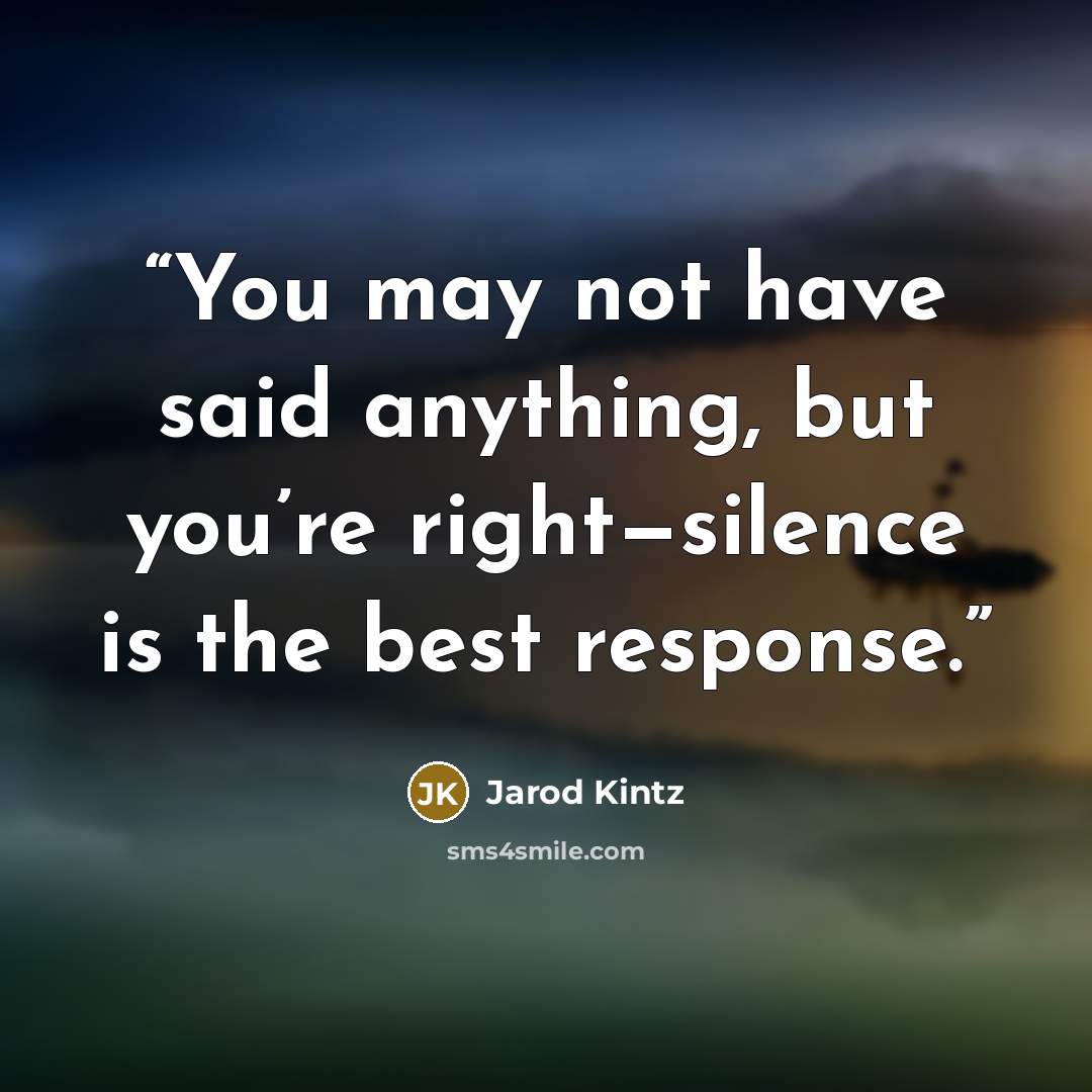 “You may not have said anything, but you’re right—silence is the best response.” quote by Jarod Kintz