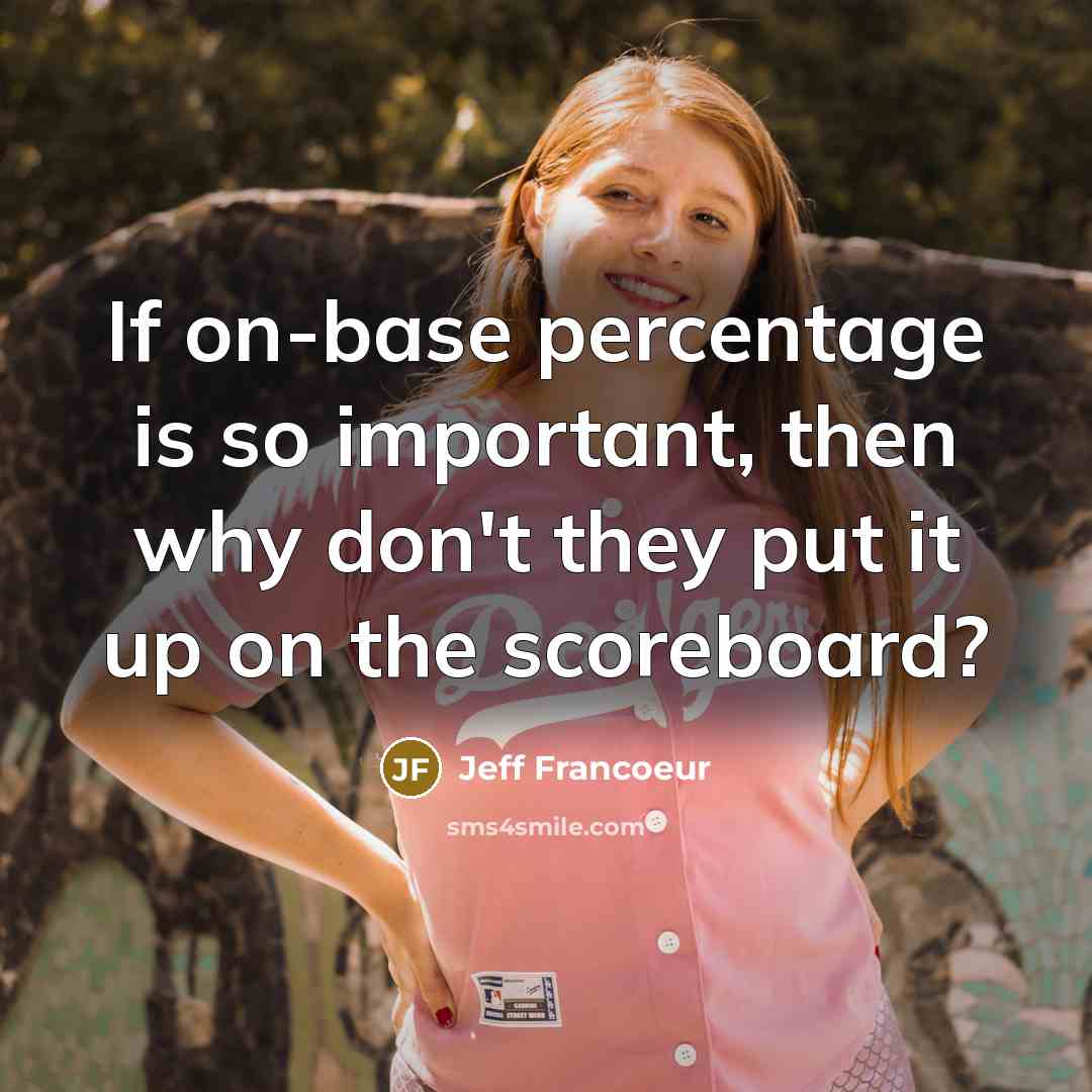 “If on-base percentage is so important, then why don't they put it up on the scoreboard?” quote by Jeff Francoeur