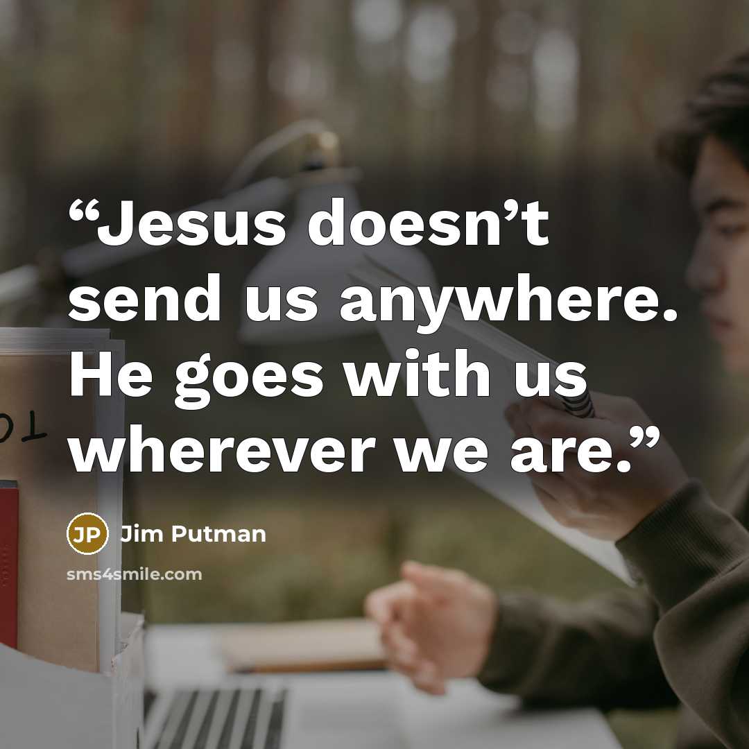 “Jesus doesn’t send us anywhere. He goes with us wherever we are.” quote by Jim Putman