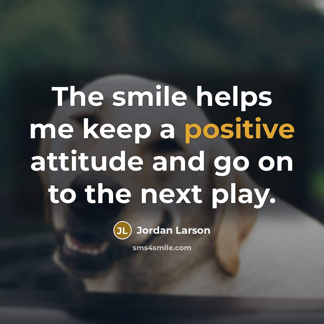 “The smile helps me keep a positive attitude and go…” quote by Jordan Larson