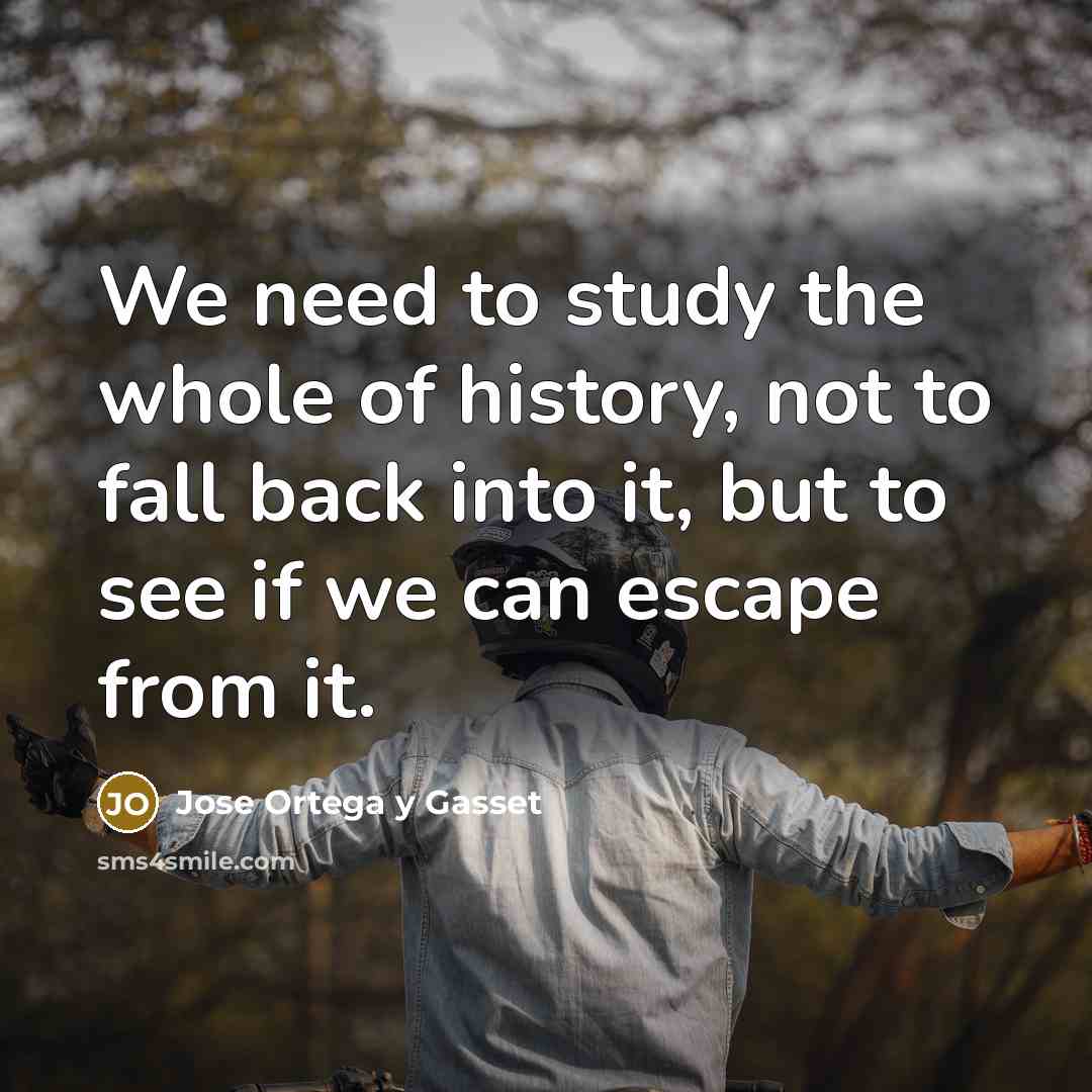 “We need to study the whole of history, not to…” quote by Jose Ortega y Gasset