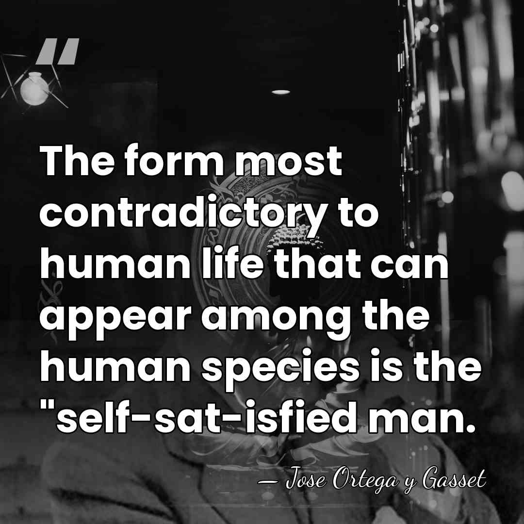 The form most contradictory to human life that can appear among the&hellip; - Jose Ortega y Gasset